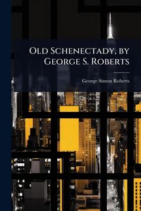 Produktbild: Old Schenectady, by George S. Roberts