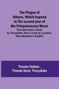 Produktbild: The Plague of Athens, which hapned in the second year of the Peloponnesian Warre ; First described in Greek by Thucydides; then in Latin by Lucretius. Now attempted in English