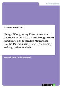 Produktbild: Using a Winogradsky Column to enrich microbes as they are by simulating various conditions and to predict Microcosm Biofilm Patterns using time lapse tracing and regression analysis