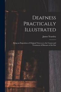Produktbild: Deafness Practically Illustrated: Being an Exposition of Original Views as to the Causes and Treatment of Diseases of the Ear