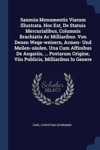 Produktbild: Saxonia Monumentis Viarum Illustrata. Hoc Est, De Statuis Mercurialibus, Columnis Brachiatis Ac Milliaribus. Von Denen Wege-weisern, Armen- Und Meilen-s&auml;ulen. Una Cum Affinibus De Angariis, ... Postarum Origine, Viis Publicis, Milliaribus In Genere