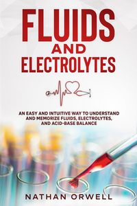 Produktbild: Fluids and Electrolytes: An Easy and Intuitive Way to Understand and Memorize Fluids, Electrolytes, and Acidic-Base Balance