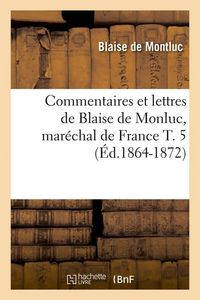 Produktbild: Commentaires et lettres de Blaise de Monluc, mar&eacute;chal de France T. 5 (&Eacute;d.1864-1872)