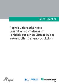 Produktbild: Reproduzierbarkeit des Laserstrahlschmelzens im Hinblick auf einen Einsatz in der automobilen Serienproduktion