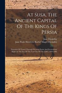Produktbild: At Susa, The Ancient Capital Of The Kings Of Persia: Narrative Of Travel Through Western Persia And Excavations Made At The Site Of The Lost City Of T