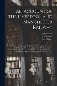 Produktbild: An Account of the Liverpool and Manchester Railway: Comprising a History of the Parliamentary Proceedings Preparatory to the Passing of the Act, a Des
