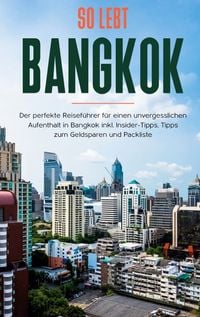 Produktbild: So lebt Bangkok: Der perfekte Reisef&uuml;hrer f&uuml;r einen unvergesslichen Aufenthalt in Bangkok inkl. Insider-Tipps, Tipps zum Geldsparen und Packliste