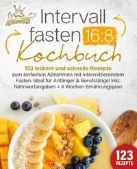 Produktbild: Intervallfasten 16:8 Kochbuch: 123 leckere und schnelle Rezepte zum einfachen abnehmen mit intermittierendem Fasten. Ideal f&uuml;r Anf&auml;nger & Berufst&auml;tige! Inkl. N&auml;hrwertangaben + 4 Wochen Ern&auml;hrungsplan