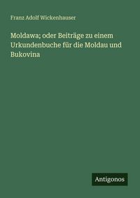 Produktbild: Moldawa; oder Beitr&auml;ge zu einem Urkundenbuche f&uuml;r die Moldau und Bukovina