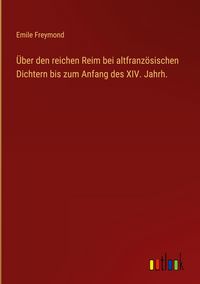 Produktbild: &Uuml;ber den reichen Reim bei altfranz&ouml;sischen Dichtern bis zum Anfang des XIV. Jahrh.