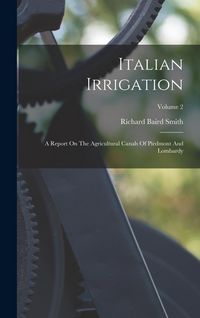 Produktbild: Italian Irrigation: A Report On The Agricultural Canals Of Piedmont And Lombardy; Volume 2