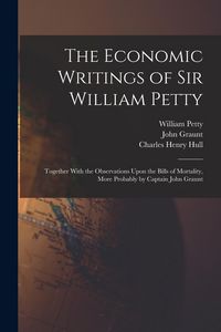 Produktbild: The Economic Writings of Sir William Petty: Together With the Observations Upon the Bills of Mortality, More Probably by Captain John Graunt
