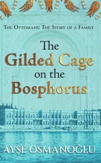 Produktbild: The Gilded Cage on the Bosphorus (The Ottomans: The Story of a Family, #1)
