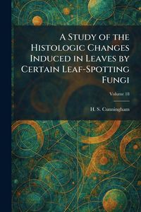 Produktbild: A Study of the Histologic Changes Induced in Leaves by Certain Leaf-Spotting Fungi