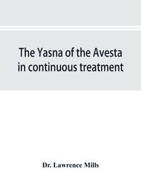 Produktbild: The Yasna of the Avesta in continuous treatment, resumed upon the plan initiated in the five Zarathustrian Gaoas; A study of Yasna I