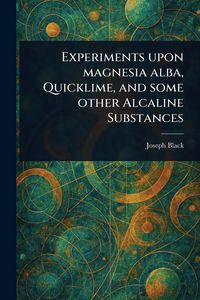 Produktbild: Experiments Upon Magnesia Alba, Quicklime, and Some Other Alcaline Substances