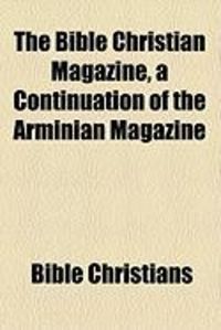 Produktbild: The Bible Christian Magazine, a Continuation of the Arminian Magazine