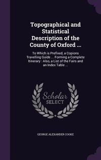 Produktbild: Topographical and Statistical Description of the County of Oxford ...: To Which is Prefixed, a Copions Travelling Guide ... Forming a Complete Itinera