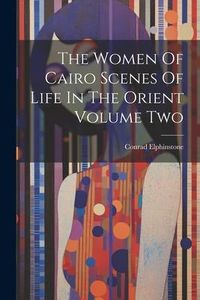 Produktbild: The Women Of Cairo Scenes Of Life In The Orient Volume Two