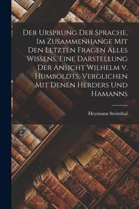Produktbild: Der Ursprung Der Sprache, Im Zusammenhange Mit Den Letzten Fragen Alles Wissens. Eine Darstellung Der Ansicht Wilhelm v. Humboldts, Verglichen Mit Denen Herders Und Hamanns
