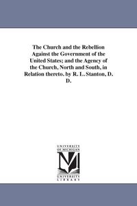 Produktbild: The Church and the Rebellion Against the Government of the United States; and the Agency of the Church, North and South, in Relation thereto. by R. L. Stanton, D. D.
