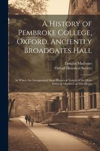 Produktbild: A History of Pembroke College, Oxford, Anciently Broadgates Hall: In Which Are Incorporated Short Historical Notices of the More Eminent Members of Th