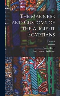 Produktbild: The Manners and Customs of the Ancient Egyptians; Volume 1