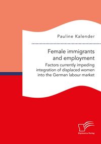 Produktbild: Female immigrants and employment. Factors currently impeding integration of displaced women into the German labour market