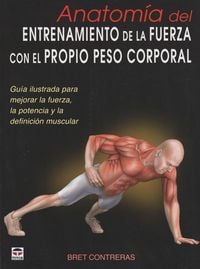 Bild vom Artikel Anatomía del entrenamiento de la fuerza con el propio peso corporal : guía ilustrada para mejorar la fuerza, la potencia y la definición muscular vom Autor Bret Contreras