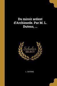 Produktbild: Du miroir ardent d'Archimede. Par M. L. Dutens, ...