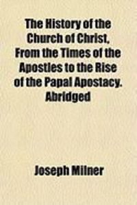 Produktbild: The History of the Church of Christ, from the Times of the Apostles to the Rise of the Papal Apostacy. Abridged