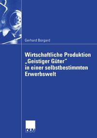 Produktbild: Wirtschaftliche Produktion &bdquo;Geistiger G&uuml;ter&ldquo; in einer selbstbestimmten Erwerbswelt
