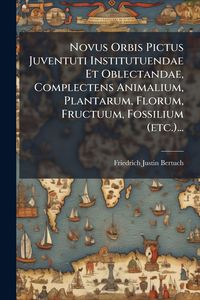 Produktbild: Novus Orbis Pictus Juventuti Institutuendae Et Oblectandae, Complectens Animalium, Plantarum, Florum, Fructuum, Fossilium (etc.)...