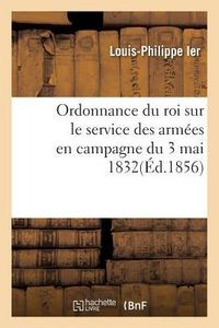 Produktbild: Ordonnance Du Roi Sur Le Service Des Arm&eacute;es En Campagne Du 3 Mai 1832