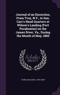 Produktbild: Journal of an Excursion, From Troy, N.Y., to Gen. Carr's Head Quarters at Wilson's Landing (Fort Pocahontas) on the James River, Va., During the Month