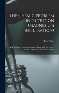 Produktbild: The Chemic Problem in Nutrition (Magnesium Infiltration): A Sketch of the Causative Factors in Disorders of Nutrition As Related to Diseases of the Ne