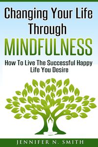 Produktbild: Changing Your Life Through Mindfulness - How To Live The Successful Happy Life You Desire