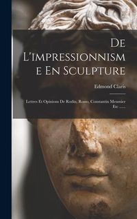 Produktbild: De L'impressionnisme En Sculpture: Lettres Et Opinions De Rodin, Rosso, Constantin Meumier Etc ......