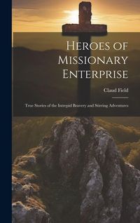 Produktbild: Heroes of Missionary Enterprise: True Stories of the Intrepid Bravery and Stirring Adventures