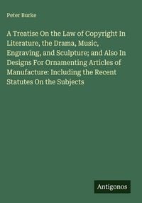 Produktbild: A Treatise On the Law of Copyright In Literature, the Drama, Music, Engraving, and Sculpture; and Also In Designs For Ornamenting Articles of Manufact