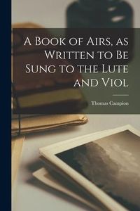 Produktbild: A Book of Airs, as Written to be Sung to the Lute and Viol