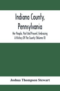 Produktbild: Indiana County, Pennsylvania; Her People, Past And Present, Embracing A History Of The County (Volume Ii)