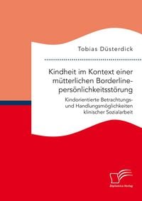 Produktbild: Kindheit im Kontext einer m&uuml;tterlichen Borderlinepers&ouml;nlichkeitsst&ouml;rung. Kindorientierte Betrachtungs- und Handlungsm&ouml;glichkeiten klinischer Sozialarb