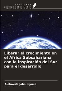 Produktbild: Liberar el crecimiento en el &Aacute;frica Subsahariana con la inspiraci&oacute;n del Sur para el desarrollo
