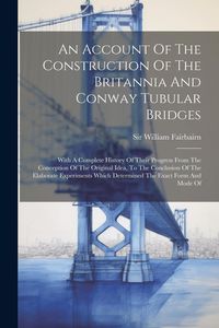 Produktbild: An Account Of The Construction Of The Britannia And Conway Tubular Bridges: With A Complete History Of Their Progress From The Conception Of The Origi