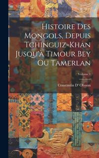 Produktbild: Histoire Des Mongols, Depuis Tchinguiz-Khan Jusqu'&agrave; Timour Bey Ou Tamerlan; Volume 1