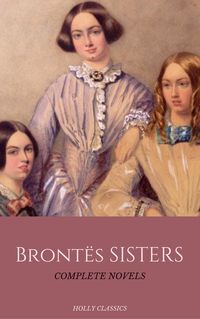 Produktbild: The Bront&euml; Sisters: The Complete Masterpiece Collection (Holly Classics)