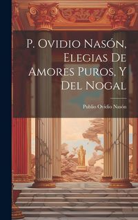 Produktbild: P. Ovidio Nas&oacute;n, Elegias De Amores Puros, Y Del Nogal