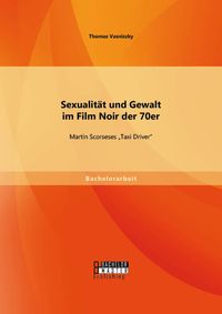 Produktbild: Sexualit&auml;t und Gewalt im Film Noir der 70er: Martin Scorseses "Taxi Driver"