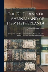 Produktbild: The De Forests of Avesnes (and of New Netherland): a Huguenot Thread in American Colonial History, 1494 to the Present Time, With Three Heraldic Illus